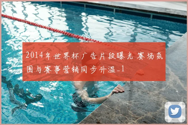 2014年世界杯广告片段曝光 赛场氛围与赛事营销同步升温_1