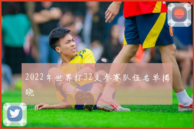 2022年世界杯32支参赛队伍名单揭晓