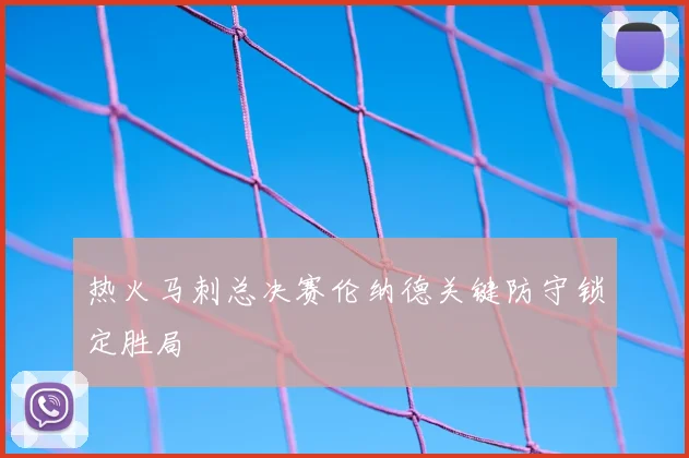 热火马刺总决赛伦纳德关键防守锁定胜局