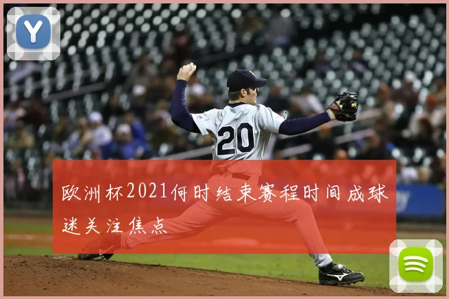 欧洲杯2021何时结束赛程时间成球迷关注焦点
