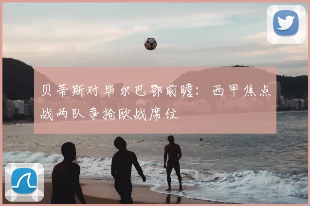 贝蒂斯对毕尔巴鄂前瞻：西甲焦点战两队争抢欧战席位