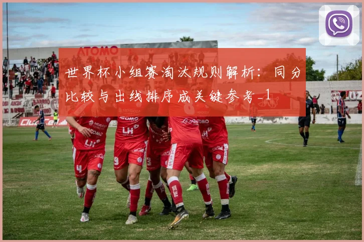 世界杯小组赛淘汰规则解析:同分比较与出线排序成关键参考_1