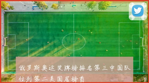 俄罗斯奥运奖牌榜排名第三中国队位列第二美国居榜首