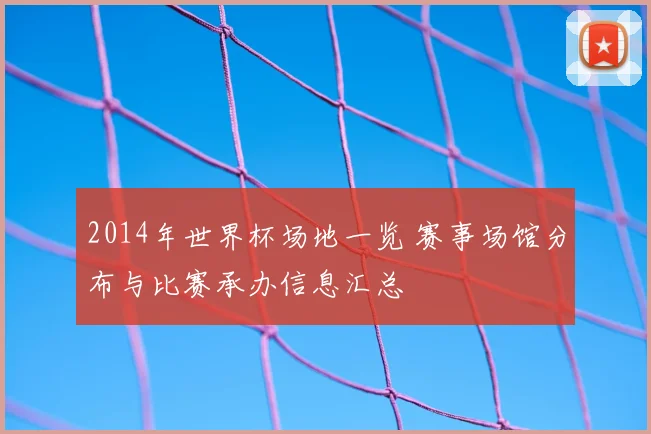 2014年世界杯场地一览 赛事场馆分布与比赛承办信息汇总