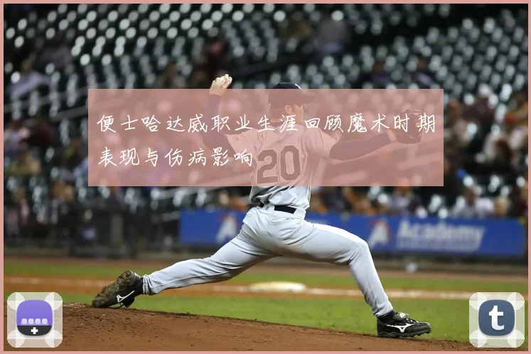 便士哈达威职业生涯回顾魔术时期表现与伤病影响