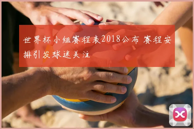 世界杯小组赛程表2018公布 赛程安排引发球迷关注