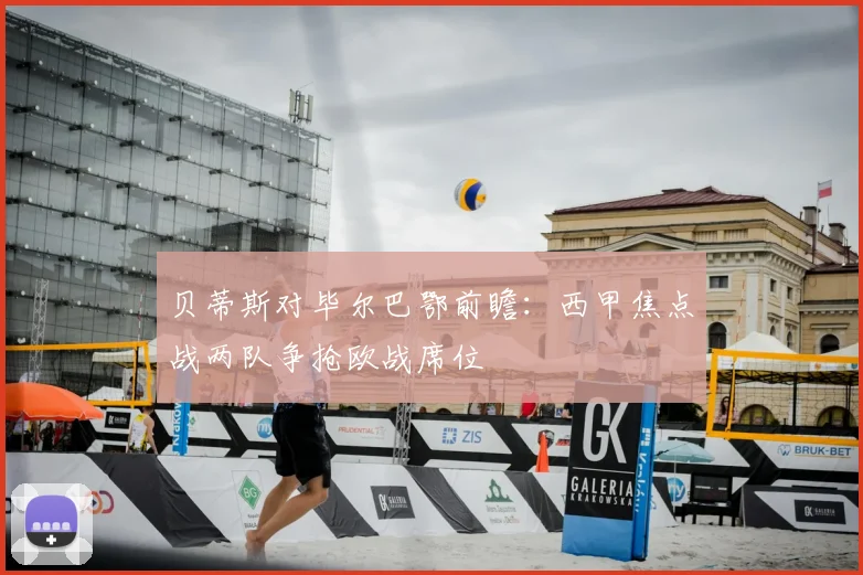 贝蒂斯对毕尔巴鄂前瞻：西甲焦点战两队争抢欧战席位
