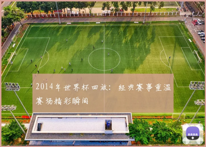 2014年世界杯回放:经典赛事重温赛场精彩瞬间