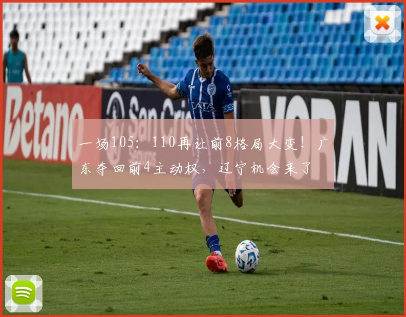 一场105:110再让前8格局大变!广东夺回前4主动权,辽宁机会来了