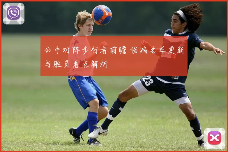 公牛对阵步行者前瞻 伤病名单更新与胜负看点解析