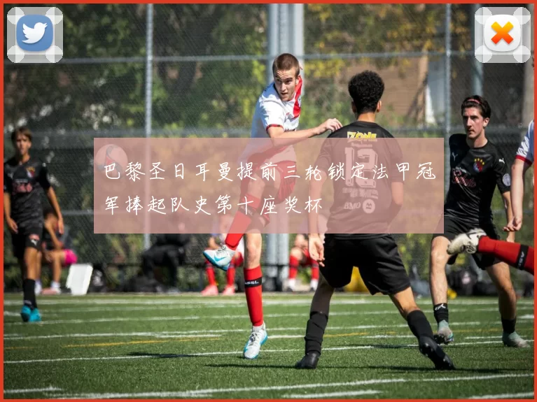 巴黎圣日耳曼提前三轮锁定法甲冠军捧起队史第十座奖杯