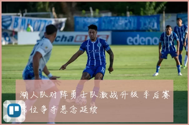 湖人队对阵勇士队激战升级 季后赛席位争夺悬念延续