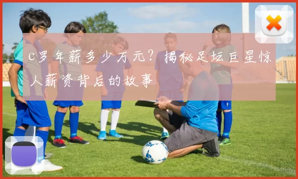 c罗年薪多少万元?揭秘足坛巨星惊人薪资背后的故事