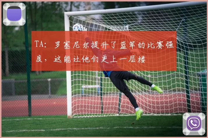 TA：罗塞尼尔提升了蓝军的比赛强度，这能让他们更上一层楼
