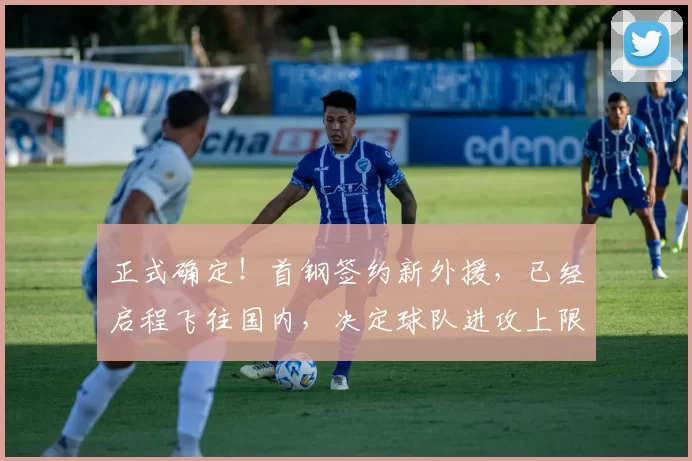 正式确定！首钢签约新外援，已经启程飞往国内，决定球队进攻上限