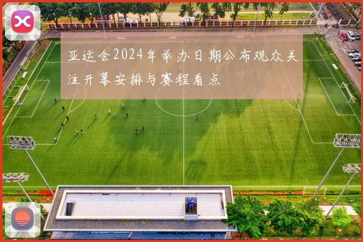 亚运会2024年举办日期公布观众关注开幕安排与赛程看点
