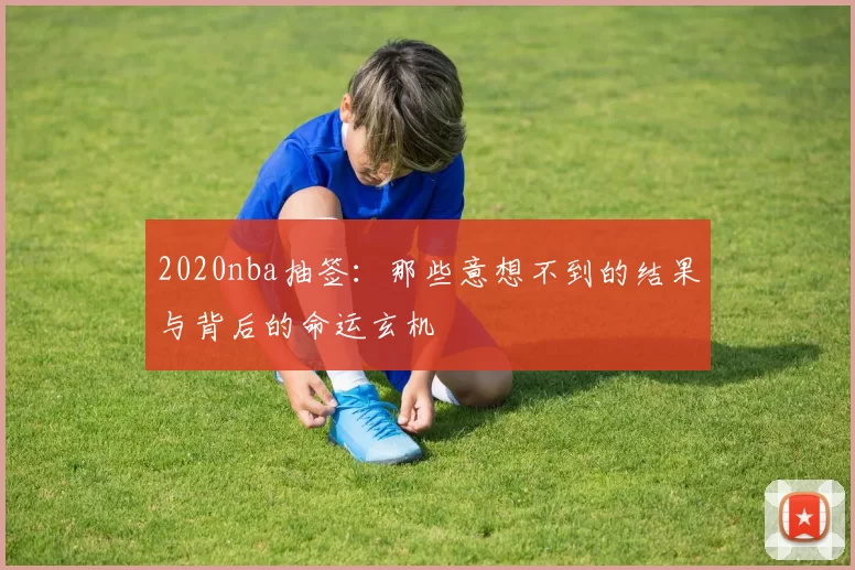 2020nba抽签：那些意想不到的结果与背后的命运玄机