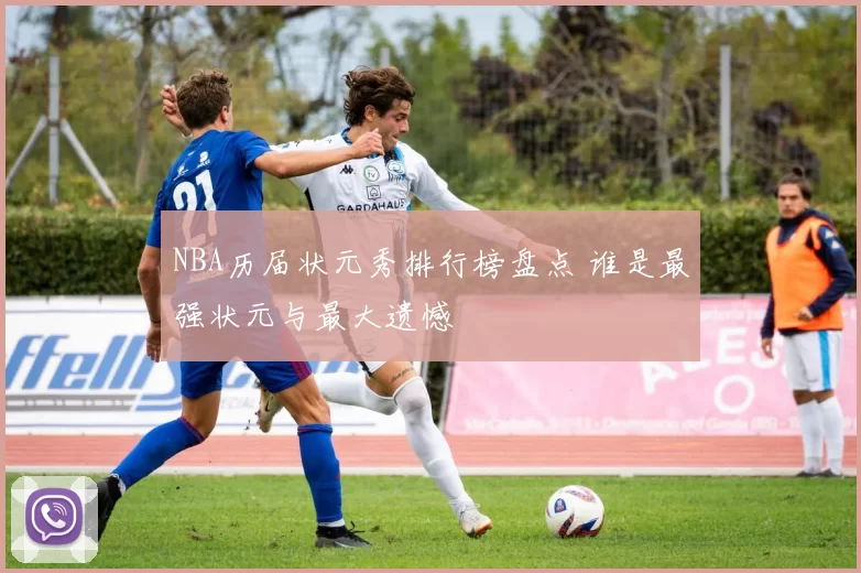 NBA历届状元秀排行榜盘点 谁是最强状元与最大遗憾