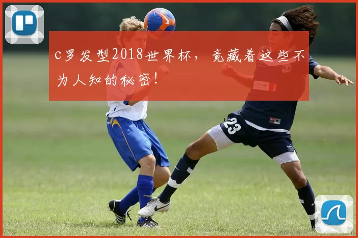 c罗发型2018世界杯,竟藏着这些不为人知的秘密!
