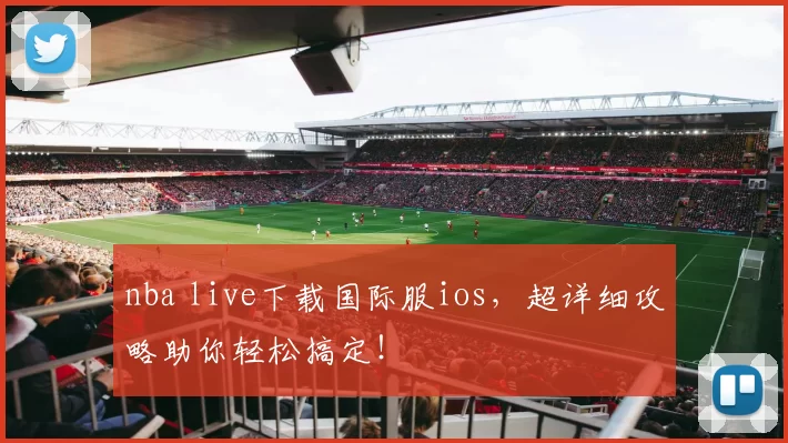 nba live下载国际服ios，超详细攻略助你轻松搞定！