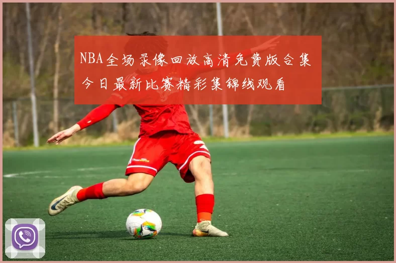 NBA全场录像回放高清免费版合集 今日最新比赛精彩集锦线观看