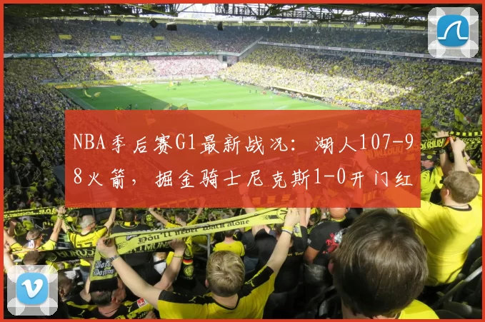 NBA季后赛G1最新战况：湖人107-98火箭，掘金骑士尼克斯1-0开门红