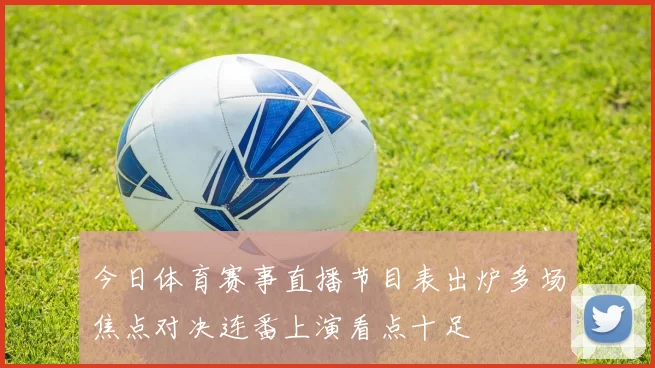 今日体育赛事直播节目表出炉多场焦点对决连番上演看点十足