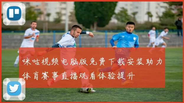 咪咕视频电脑版免费下载安装助力体育赛事直播观看体验提升