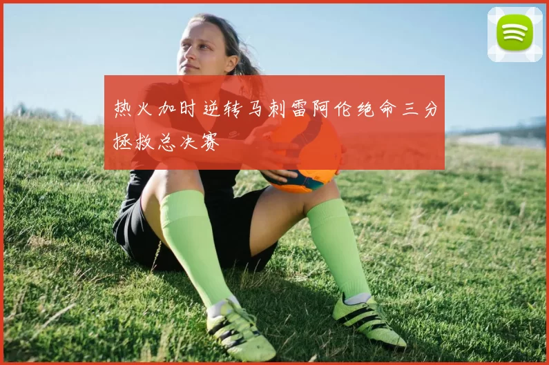 热火加时逆转马刺雷阿伦绝命三分拯救总决赛