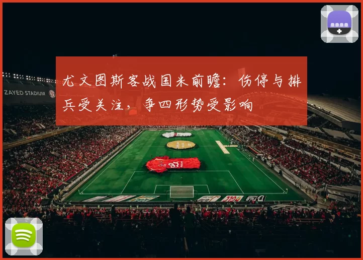 尤文图斯客战国米前瞻：伤停与排兵受关注，争四形势受影响