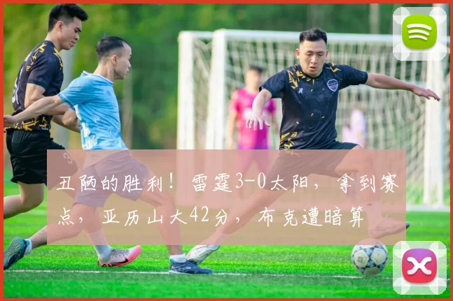 丑陋的胜利！雷霆3-0太阳，拿到赛点，亚历山大42分，布克遭暗算