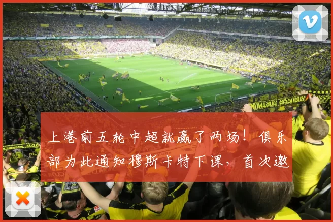 上港前五轮中超就赢了两场！俱乐部为此通知穆斯卡特下课，首次邀请吴金贵出任球队新帅_徐新_玉昆_云南